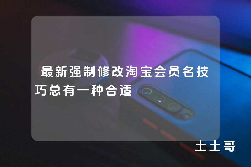 最新强制修改淘宝会员名技巧总有一种合适 最新强制修改淘宝会员名技巧总有一种合适