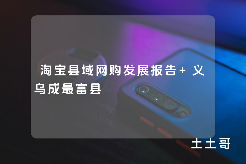 淘宝县域网购发展报告 义乌成最富县 淘宝县域网购发展报告 义乌成最富县