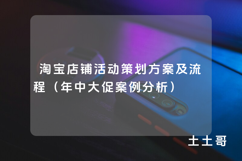 淘宝店铺活动策划方案及流程(年中大促案例分析) 淘宝店铺活动策划方案及流程(年中大促案例分析)