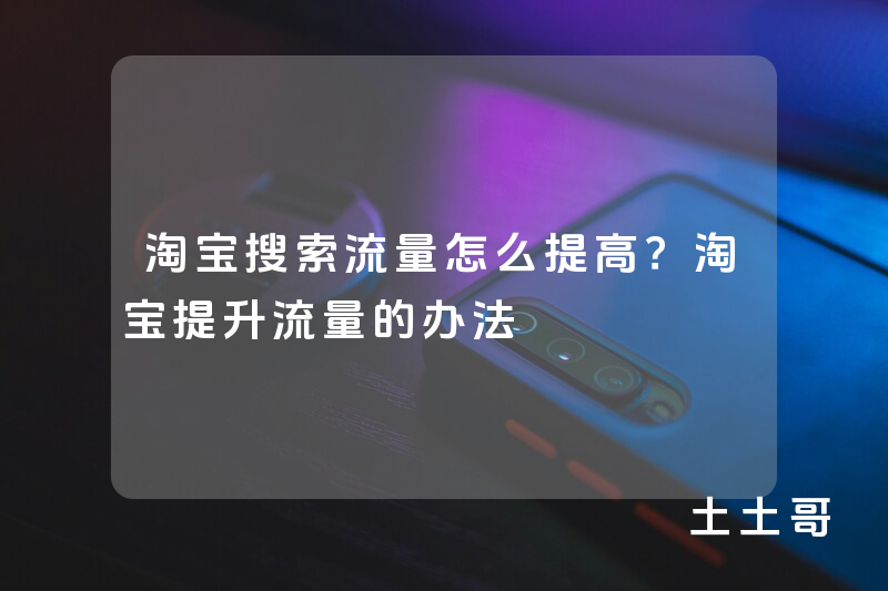 淘宝搜索流量怎么提高?淘宝提升流量的办法 淘宝搜索流量怎么提高?淘宝提升流量的办法