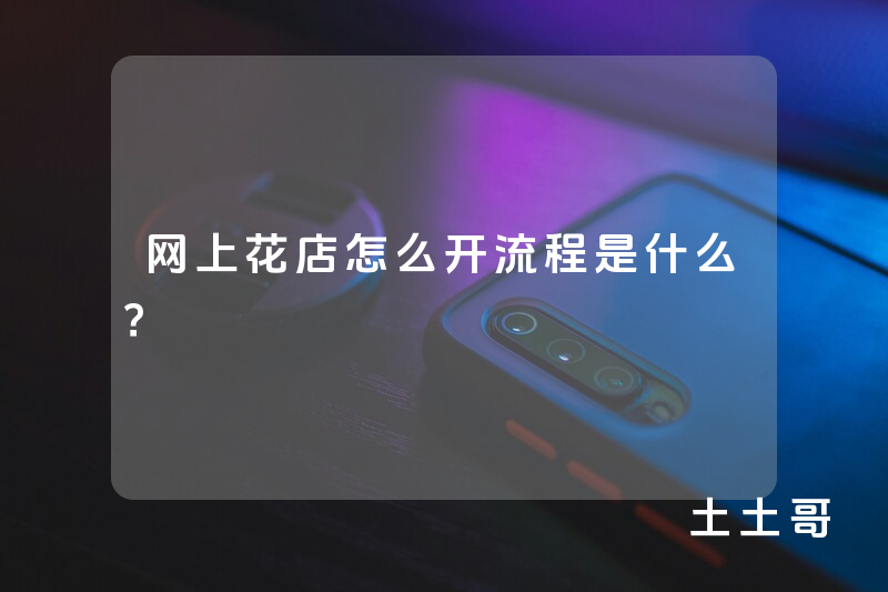 网上花店怎么开流程是什么? 网上花店怎么开流程是什么?