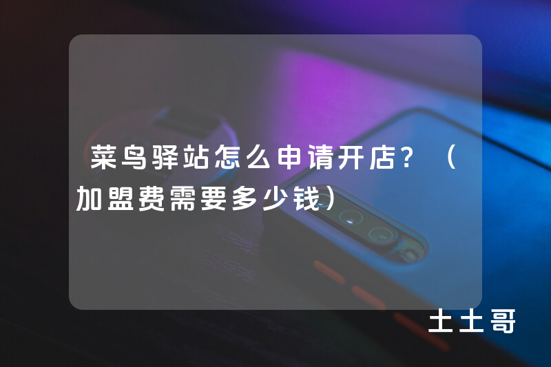 菜鸟驿站怎么申请开店?(加盟费需要多少钱) 菜鸟驿站怎么申请开店?(加盟费需要多少钱)