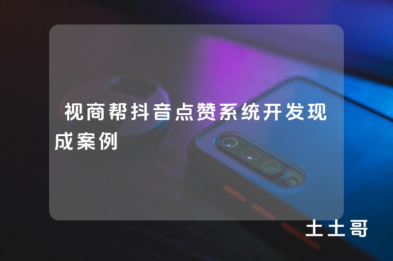 视商帮抖音点赞系统开发现成案例 视商帮抖音点赞系统开发现成案例