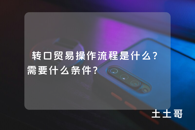 转口贸易操作流程是什么?需要什么条件? 转口贸易操作流程是什么?需要什么条件?