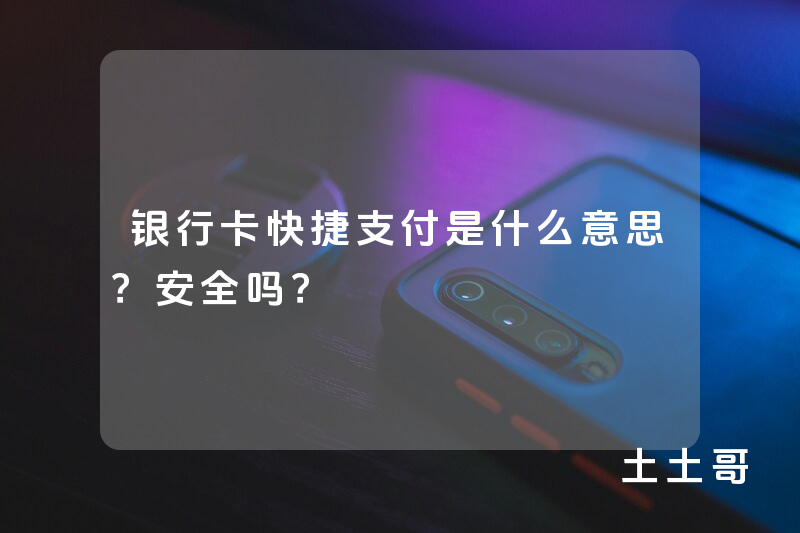 银行卡快捷支付是什么意思?安全吗? 银行卡快捷支付是什么意思?安全吗?