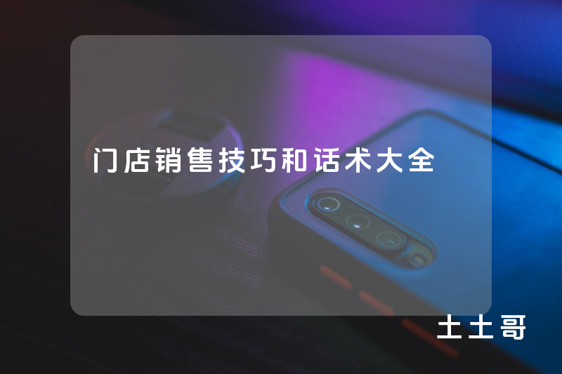 门店销售技巧和话术大全 门店销售技巧和话术大全