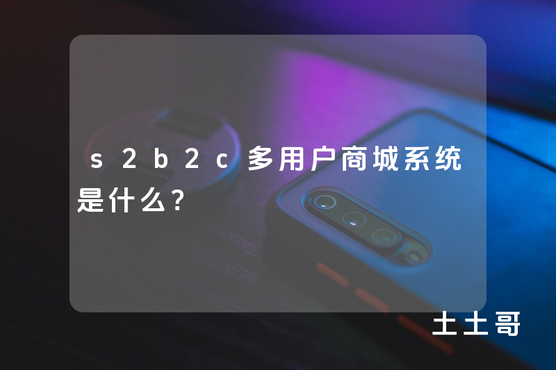 s2b2c多用户商城系统是什么? s2b2c多用户商城系统是什么?