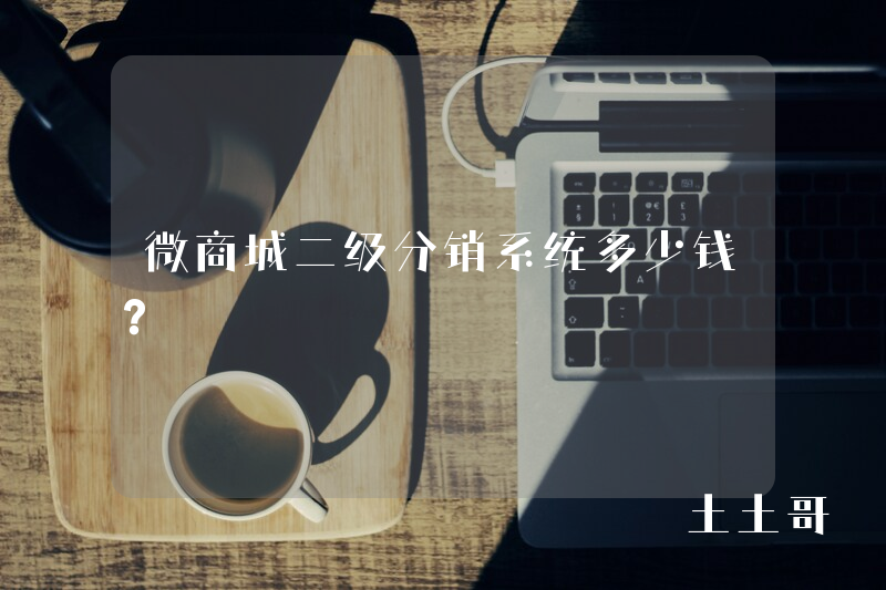 微商城二级分销系统多少钱? 微商城二级分销系统多少钱?