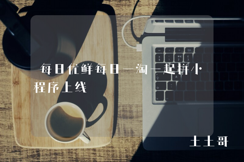 每日优鲜每日一淘一起拼小程序上线 每日优鲜每日一淘一起拼小程序上线
