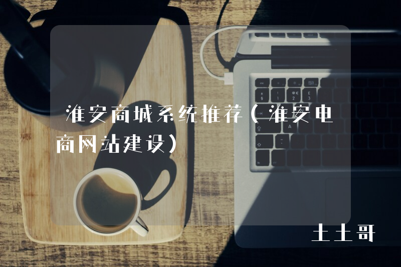 淮安商城系统推荐(淮安电商网站建设) 淮安商城系统推荐(淮安电商网站建设)
