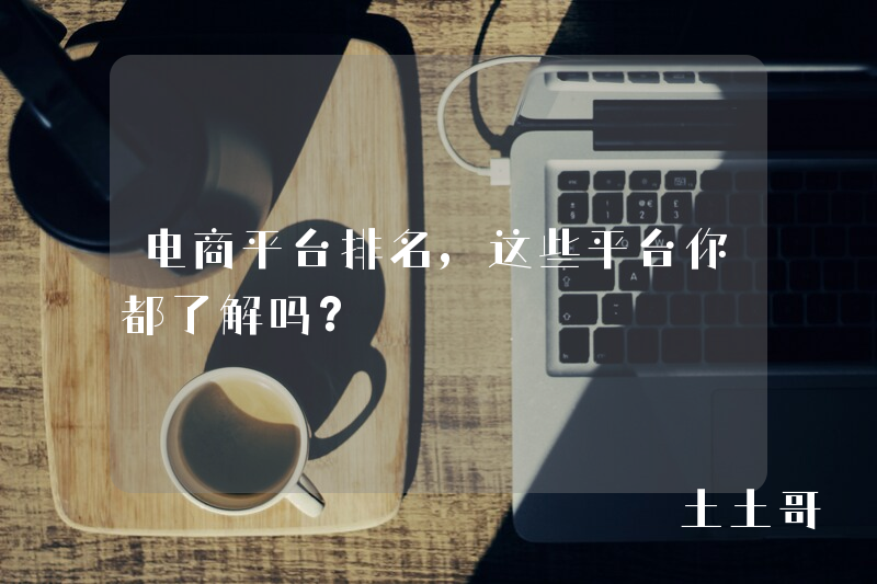 电商平台排名,这些平台你都了解吗? 电商平台排名,这些平台你都了解吗?