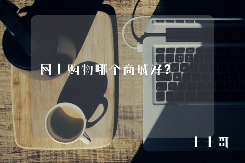 网上购物哪个商城好? 网上购物哪个商城好?
