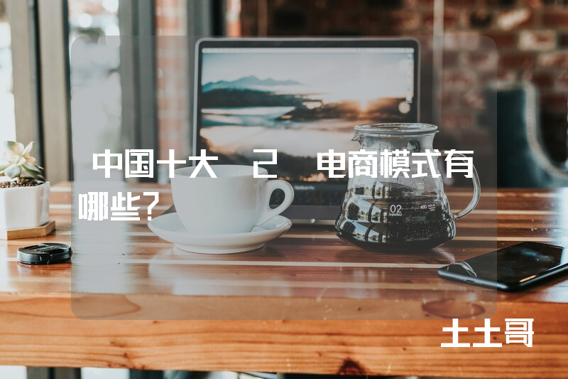 中国十大B2B电商模式有哪些? 中国十大B2B电商模式有哪些?