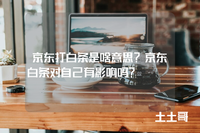 京东打白条是啥意思?京东白条对自己有影响吗? 京东打白条是啥意思?京东白条对自己有影响吗?