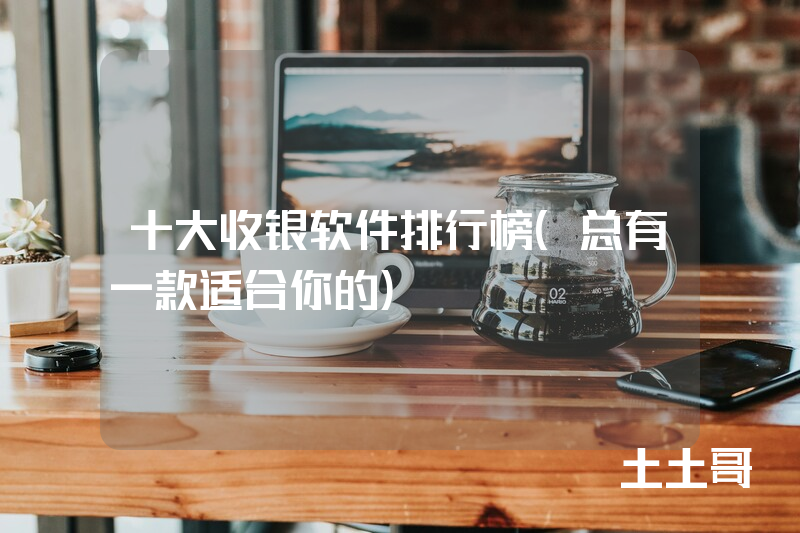 十大收银软件排行榜(总有一款适合你的) 十大收银软件排行榜(总有一款适合你的)