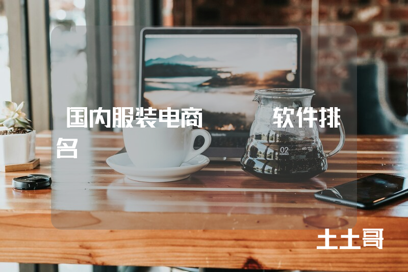 国内服装电商erp软件排名 国内服装电商erp软件排名