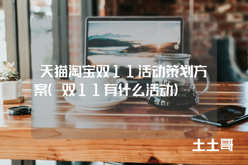 天猫淘宝双11活动策划方案(双11有什么活动) 天猫淘宝双11活动策划方案(双11有什么活动)