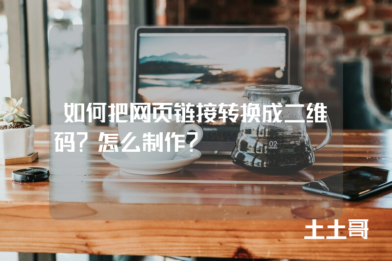 如何把网页链接转换成二维码?怎么制作? 如何把网页链接转换成二维码?怎么制作?