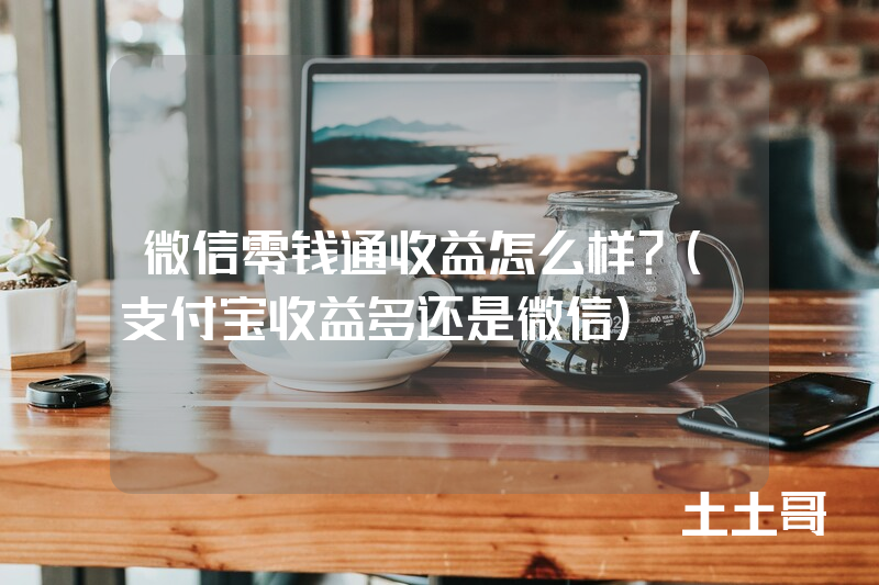 微信零钱通收益怎么样?(支付宝收益多还是微信) 微信零钱通收益怎么样?(支付宝收益多还是微信)