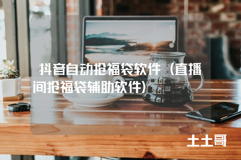抖音自动抢福袋软件(直播间抢福袋辅助软件) 抖音自动抢福袋软件(直播间抢福袋辅助软件)