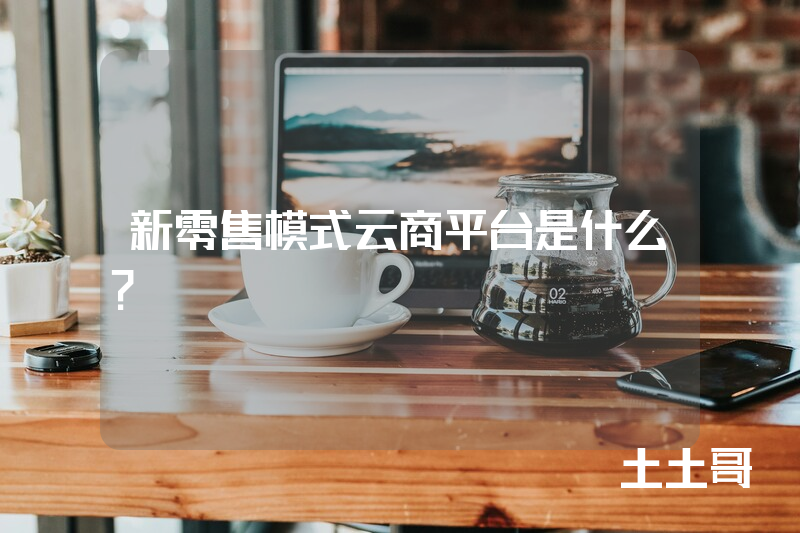 新零售模式云商平台是什么? 新零售模式云商平台是什么?