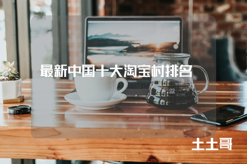 最新中国十大淘宝村排名 最新中国十大淘宝村排名