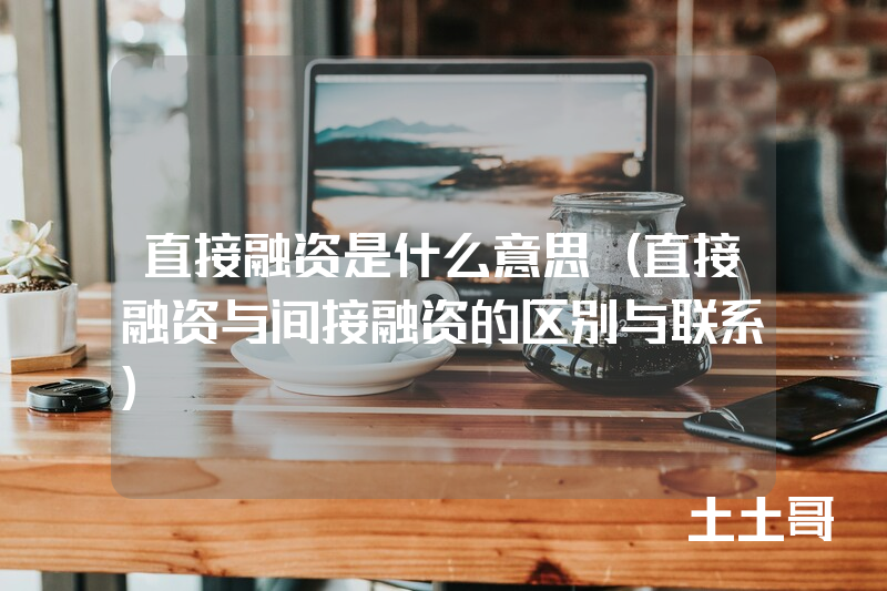 直接融资是什么意思(直接融资与间接融资的区别与联系) 直接融资是什么意思(直接融资与间接融资的区别与联系)