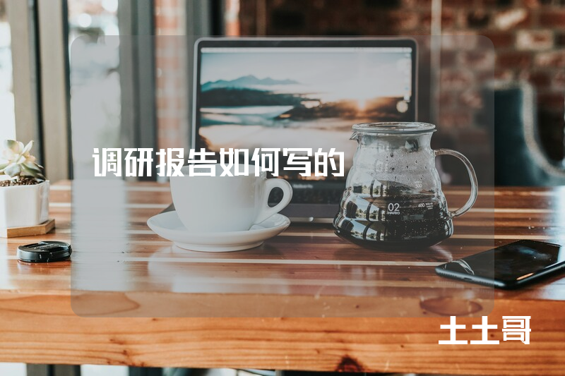调研报告如何写的 调研报告如何写的