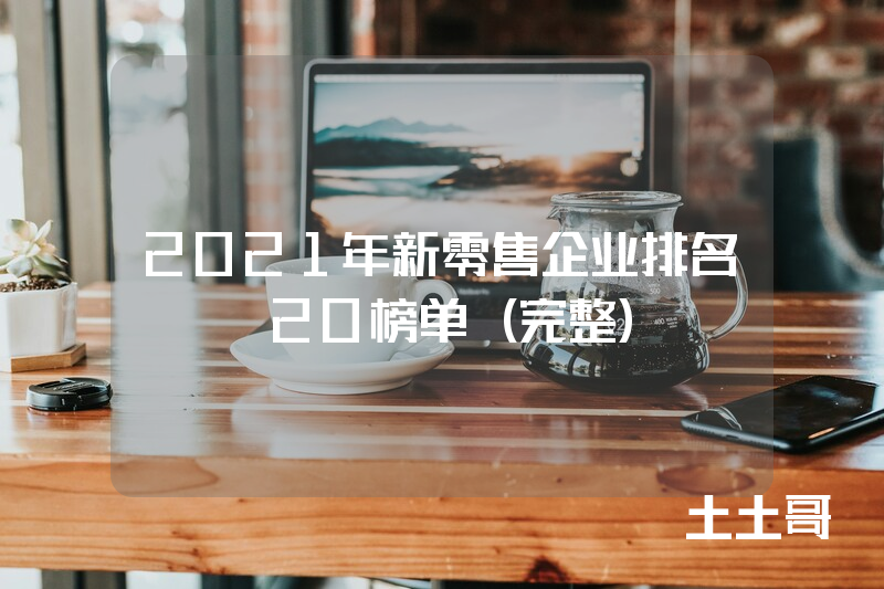 2021年新零售企业排名top20榜单(完整) 2021年新零售企业排名top20榜单(完整)