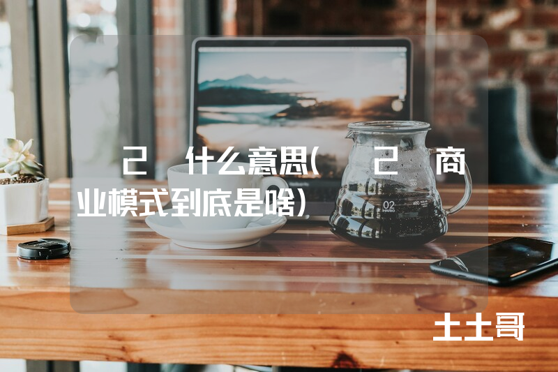 s2b什么意思(s2b商业模式到底是啥) s2b什么意思(s2b商业模式到底是啥)