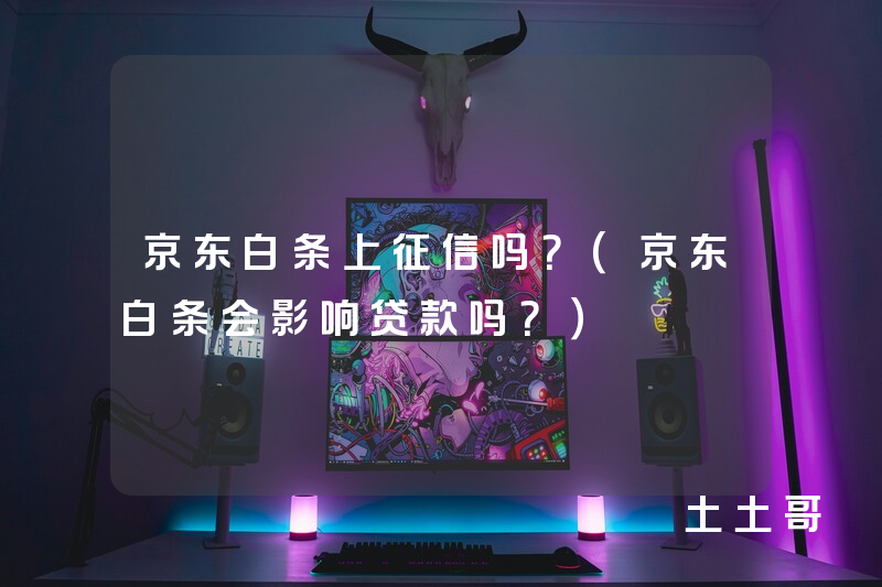 京东白条上征信吗?(京东白条会影响贷款吗?) 京东白条上征信吗?(京东白条会影响贷款吗?)