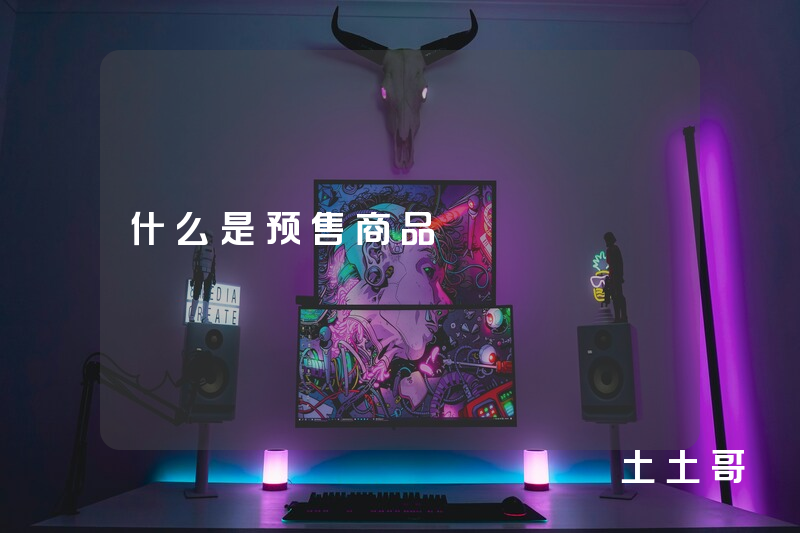 什么是预售商品 什么是预售商品