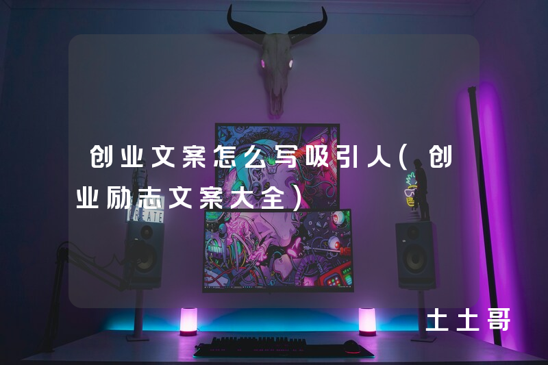 创业文案怎么写吸引人(创业励志文案大全) 创业文案怎么写吸引人(创业励志文案大全)
