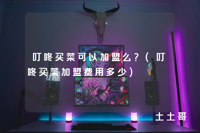 叮咚买菜可以加盟么?(叮咚买菜加盟费用多少) 叮咚买菜可以加盟么?(叮咚买菜加盟费用多少)