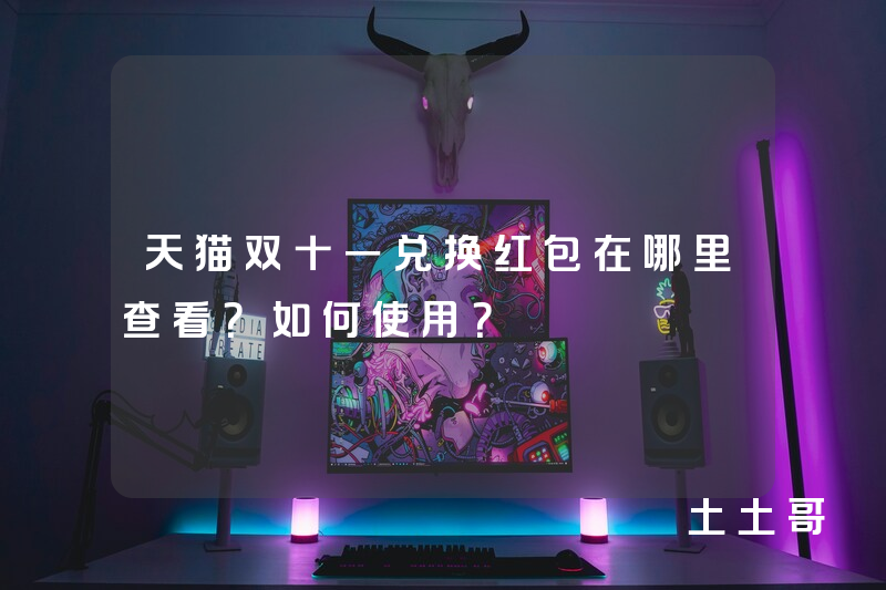 天猫双十一兑换红包在哪里查看?如何使用? 天猫双十一兑换红包在哪里查看?如何使用?