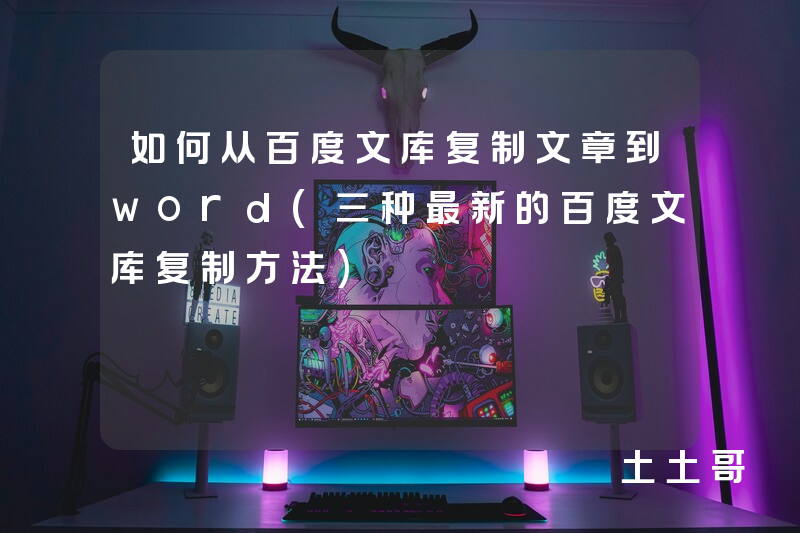 如何从百度文库复制文章到word(三种最新的百度文库复制方法) 如何从百度文库复制文章到word(三种最新的百度文库复制方法)