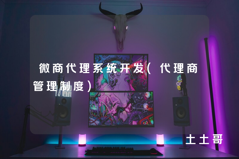 微商代理系统开发(代理商管理制度) 微商代理系统开发(代理商管理制度)
