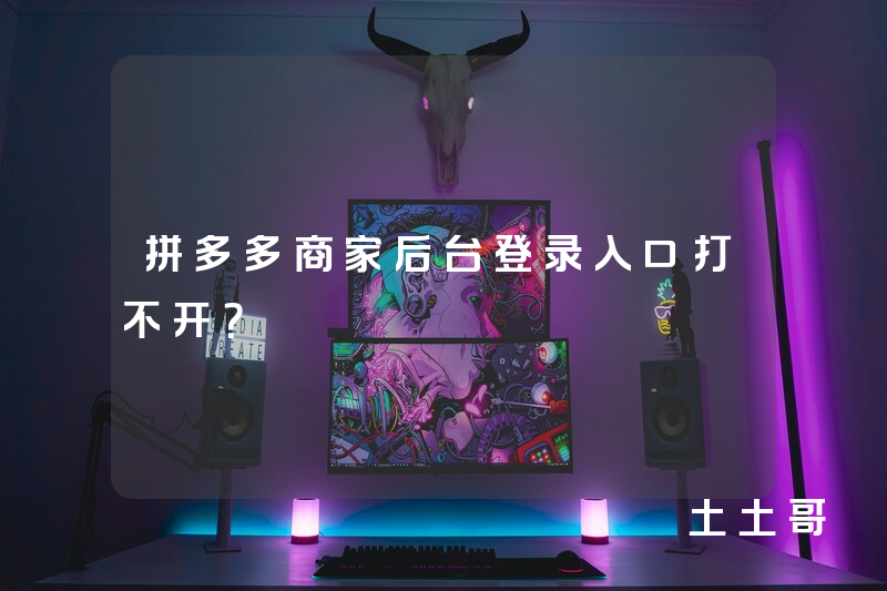 拼多多商家后台登录入口打不开? 拼多多商家后台登录入口打不开?