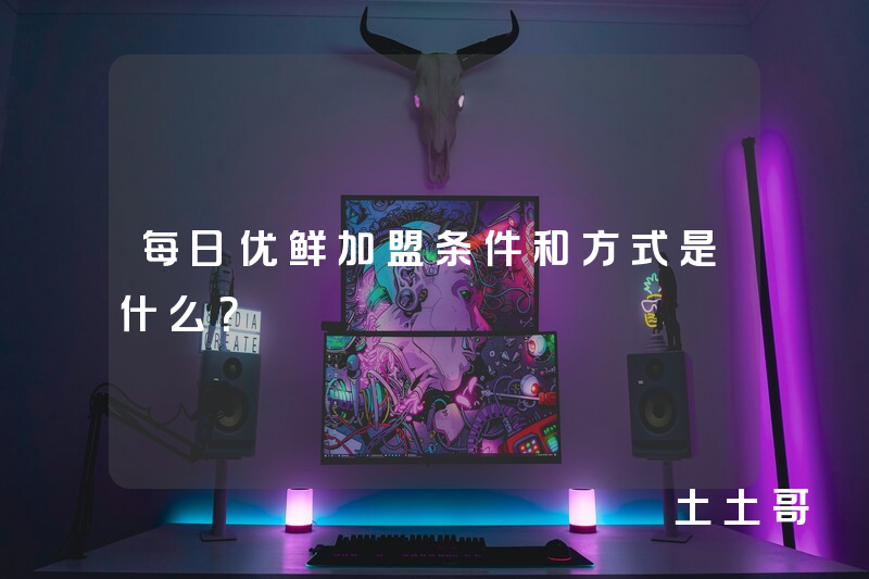每日优鲜加盟条件和方式是什么? 每日优鲜加盟条件和方式是什么?