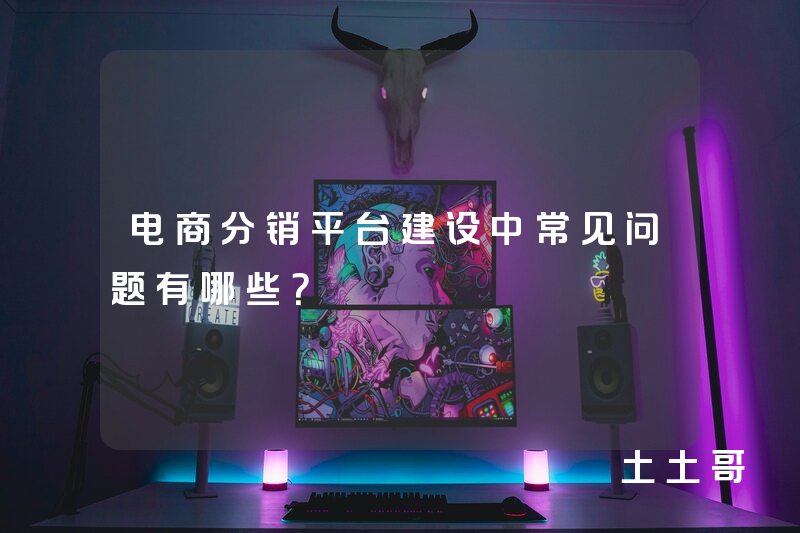 电商分销平台建设中常见问题有哪些? 电商分销平台建设中常见问题有哪些?