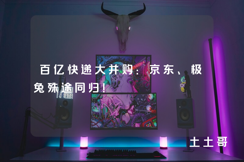 百亿快递大并购:京东、极兔殊途同归! 百亿快递大并购:京东、极兔殊途同归!