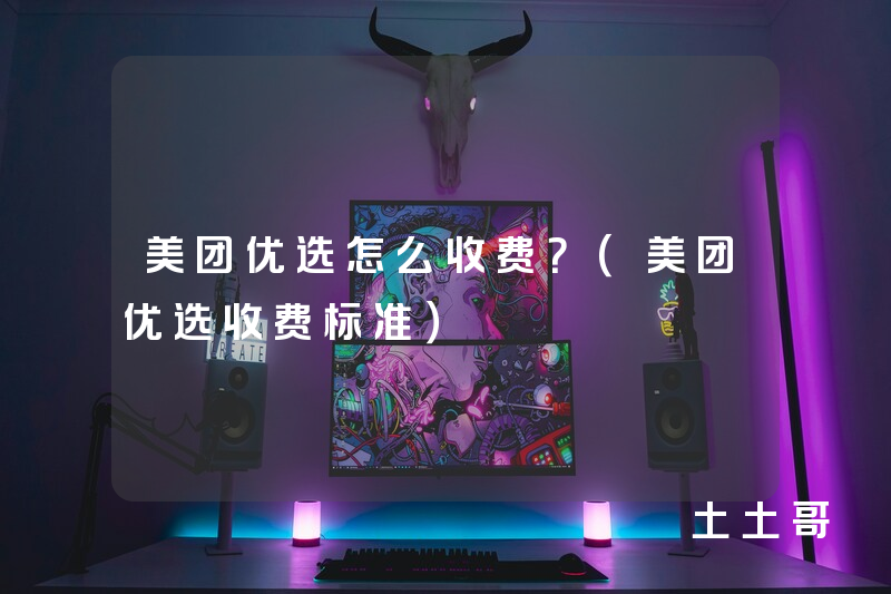 美团优选怎么收费?(美团优选收费标准) 美团优选怎么收费?(美团优选收费标准)