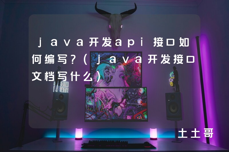 java开发api接口如何编写?(java开发接口文档写什么) java开发api接口如何编写?(java开发接口文档写什么)