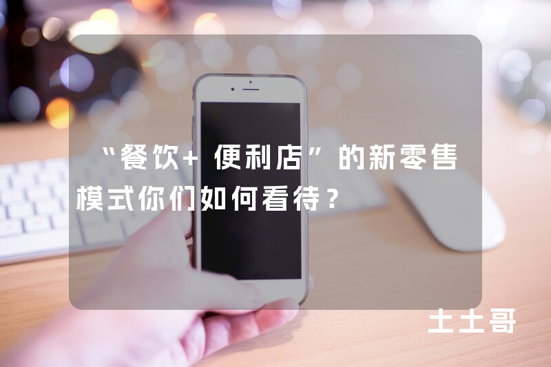 “餐饮+便利店”的新零售模式你们如何看待? “餐饮+便利店”的新零售模式你们如何看待?