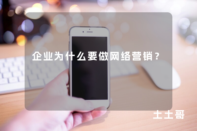 企业为什么要做网络营销? 企业为什么要做网络营销?