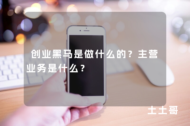 创业黑马是做什么的?主营业务是什么? 创业黑马是做什么的?主营业务是什么?
