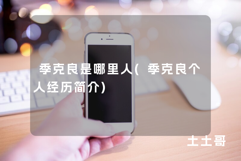 季克良是哪里人(季克良个人经历简介) 季克良是哪里人(季克良个人经历简介)