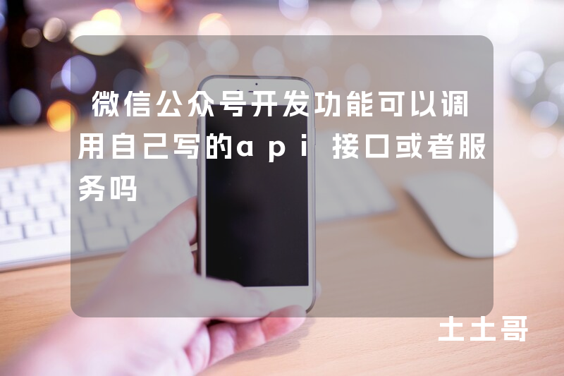 微信公众号开发功能可以调用自己写的api接口或者服务吗 微信公众号开发功能可以调用自己写的api接口或者服务吗