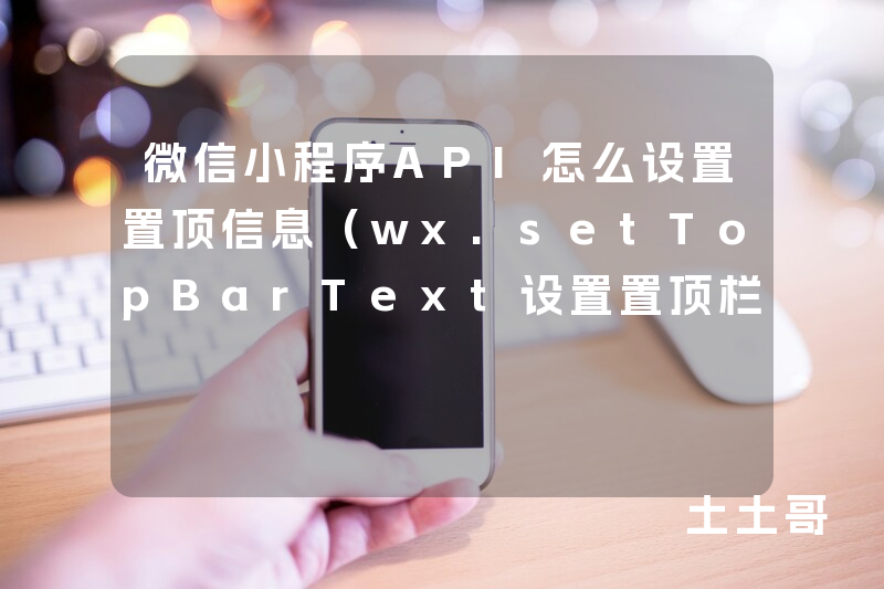 微信小程序API怎么设置置顶信息(wx.setTopBarText设置置顶栏文字内容) 微信小程序API怎么设置置顶信息(wx.setTopBarText设置置顶栏文字内容)