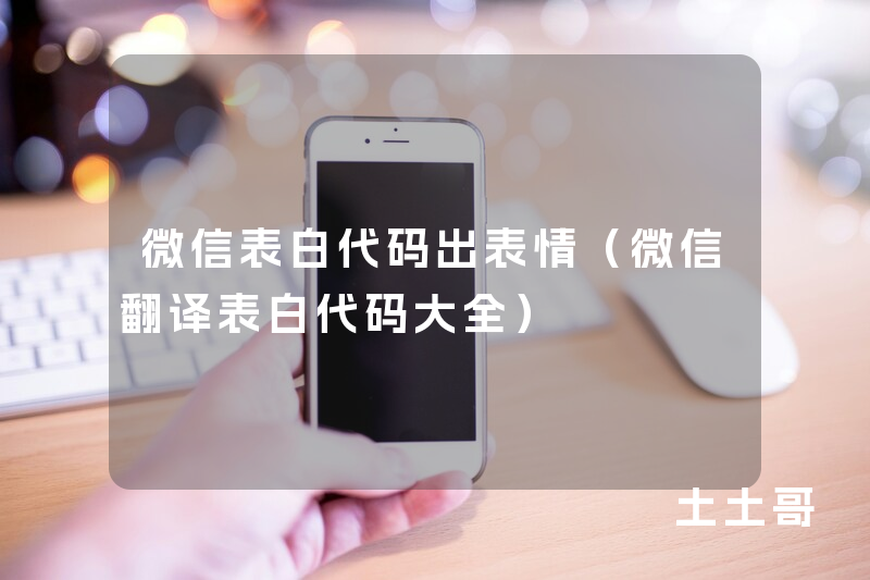 微信表白代码出表情(微信翻译表白代码大全) 微信表白代码出表情(微信翻译表白代码大全)